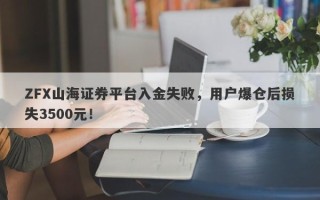 ZFX山海证券平台入金失败，用户爆仓后损失3500元！