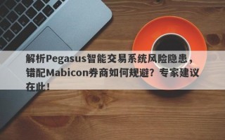 解析Pegasus智能交易系统风险隐患，错配Mabicon券商如何规避？专家建议在此！