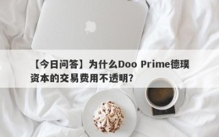 【今日问答】为什么Doo Prime德璞资本的交易费用不透明？