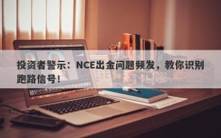 投资者警示：NCE出金问题频发，教你识别跑路信号！