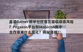 盖诺Gainer跟单社区是否面临崩盘风险？Pegasus平台和Mabicon携手合作带来什么变化？揭秘真相！