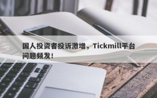 国人投资者投诉激增，Tickmill平台问题频发！