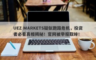 UEZ MARKETS疑似跑路危机，投资者必看真相揭秘！官网被举报取缔！