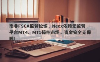 南非FSCA监管松懈，Neex依赖无监管平台MT4、MT5操控市场，资金安全无保障！