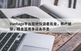 Vantage平台拒绝投资者出金，账户被禁，赠金滥用争议未平息