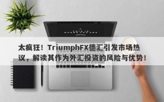 太疯狂！TriumphFX德汇引发市场热议，解读其作为外汇投资的风险与优势！