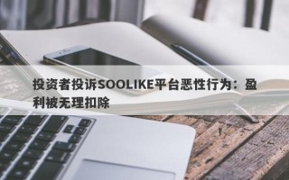 投资者投诉SOOLIKE平台恶性行为：盈利被无理扣除