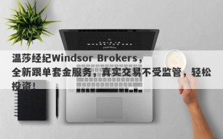 温莎经纪Windsor Brokers，全新跟单套金服务，真实交易不受监管，轻松投资！