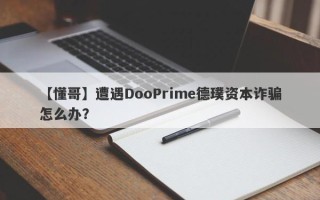 【懂哥】遭遇DooPrime德璞资本诈骗怎么办？