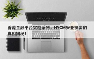 香港金融平台实勘系列，HYCM兴业投资的真相揭秘！