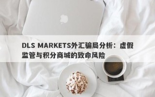 DLS MARKETS外汇骗局分析：虚假监管与积分商城的致命风险