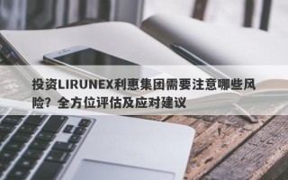 投资LIRUNEX利惠集团需要注意哪些风险？全方位评估及应对建议