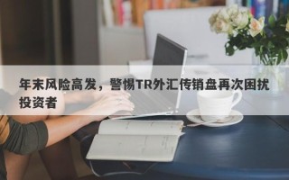 年末风险高发，警惕TR外汇传销盘再次困扰投资者