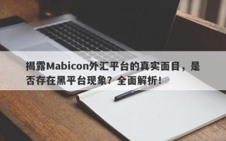 揭露Mabicon外汇平台的真实面目，是否存在黑平台现象？全面解析！