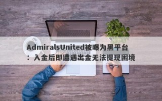 AdmiralsUnited被曝为黑平台：入金后即遭遇出金无法提现困境