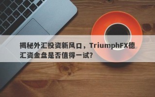 揭秘外汇投资新风口，TriumphFX德汇资金盘是否值得一试？