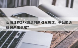 山海证券ZFX滑点问题引发热议，平台能否确保未来稳定？