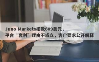 Juno Markets扣款609美元，平台“套利”理由不成立，客户要求公开解释