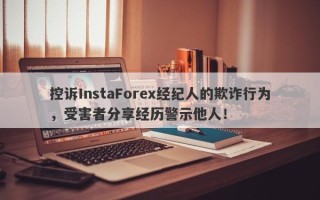 控诉InstaForex经纪人的欺诈行为，受害者分享经历警示他人！