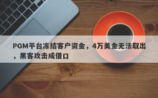 PGM平台冻结客户资金，4万美金无法取出，黑客攻击成借口