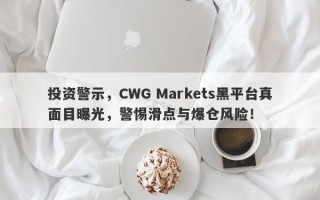 投资警示，CWG Markets黑平台真面目曝光，警惕滑点与爆仓风险！