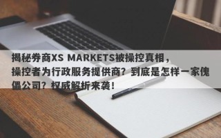 揭秘券商XS MARKETS被操控真相，操控者为行政服务提供商？到底是怎样一家傀儡公司？权威解析来袭！