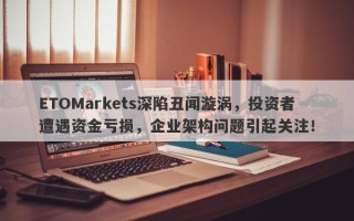 ETOMarkets深陷丑闻漩涡，投资者遭遇资金亏损，企业架构问题引起关注！