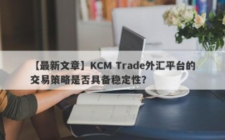 【最新文章】KCM Trade外汇平台的交易策略是否具备稳定性？