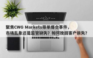 聚焦CWG Markets带单爆仓事件，市场乱象还是监管缺失？如何挽回客户损失？