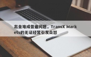 出金难成普遍问题，TransX Markets的无证经营引发众怒