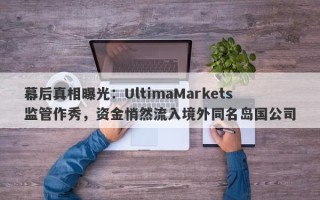 幕后真相曝光：UltimaMarkets监管作秀，资金悄然流入境外同名岛国公司