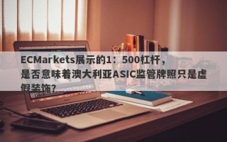 ECMarkets展示的1：500杠杆，是否意味着澳大利亚ASIC监管牌照只是虚假装饰？