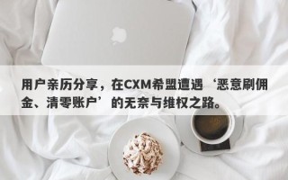 用户亲历分享，在CXM希盟遭遇‘恶意刷佣金、清零账户’的无奈与维权之路。