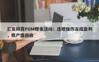 汇友揭露PGM赠金活动：违规操作冻结盈利，账户遭回收