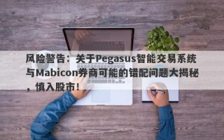 风险警告：关于Pegasus智能交易系统与Mabicon券商可能的错配问题大揭秘，慎入股市！