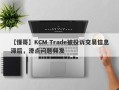 【懂哥】KCM Trade被投诉交易信息滞后，滑点问题频发