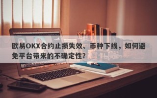 欧易OKX合约止损失效、币种下线，如何避免平台带来的不确定性？