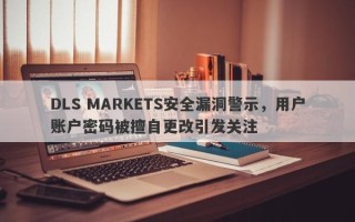 DLS MARKETS安全漏洞警示，用户账户密码被擅自更改引发关注