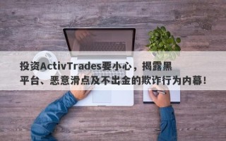 投资ActivTrades要小心，揭露黑平台、恶意滑点及不出金的欺诈行为内幕！