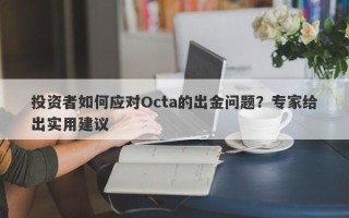 投资者如何应对Octa的出金问题？专家给出实用建议