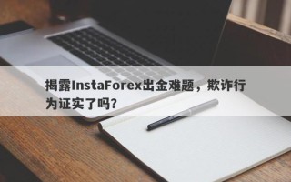 揭露InstaForex出金难题，欺诈行为证实了吗？