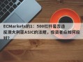 ECMarkets的1：500杠杆是否违反澳大利亚ASIC的法规，投资者应如何应对？