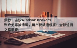 震惊！温莎Windsor Brokers账户无辜被清零，用户权益遭侵害！全额追回之路揭晓！