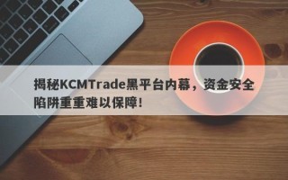 揭秘KCMTrade黑平台内幕，资金安全陷阱重重难以保障！