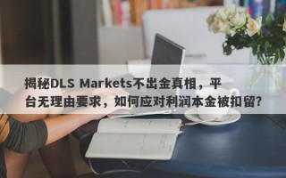 揭秘DLS Markets不出金真相，平台无理由要求，如何应对利润本金被扣留？