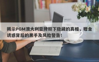 揭示PGM澳大利亚牌照下隐藏的真相，赠金诱惑背后的黑手及风险警告！