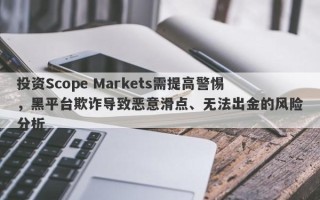 投资Scope Markets需提高警惕，黑平台欺诈导致恶意滑点、无法出金的风险分析