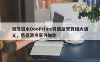 德璞资本DooPrime背后监管真相大曝光，恶意滑点事件加剧