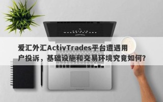 爱汇外汇ActivTrades平台遭遇用户投诉，基础设施和交易环境究竟如何？