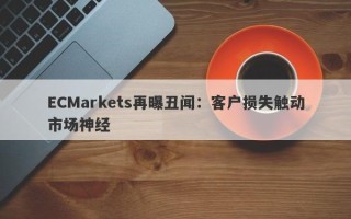 ECMarkets再曝丑闻：客户损失触动市场神经